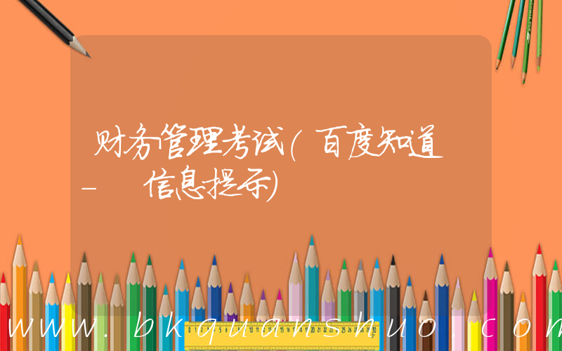 财务管理考试(百度知道 - 信息提示)
